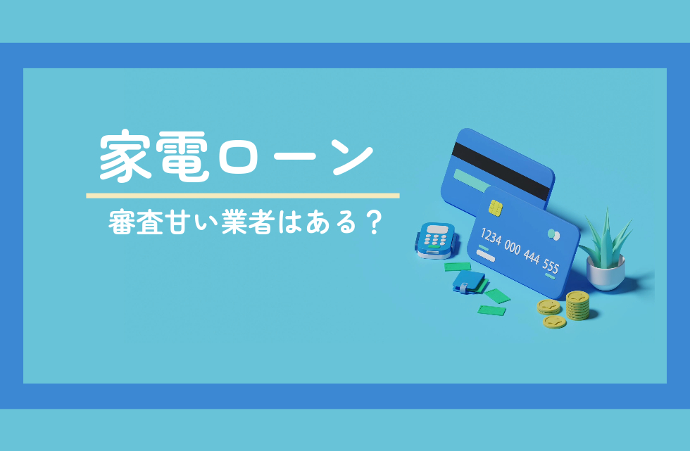 家電ローンで審査甘い業者はある？審査に落ちた場合のおすすめ対策方法