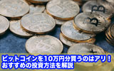 ビットコインを10万円分買うのはアリ！おすすめの投資方法を解説