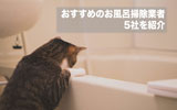 おすすめのお風呂掃除業者5社を紹介！